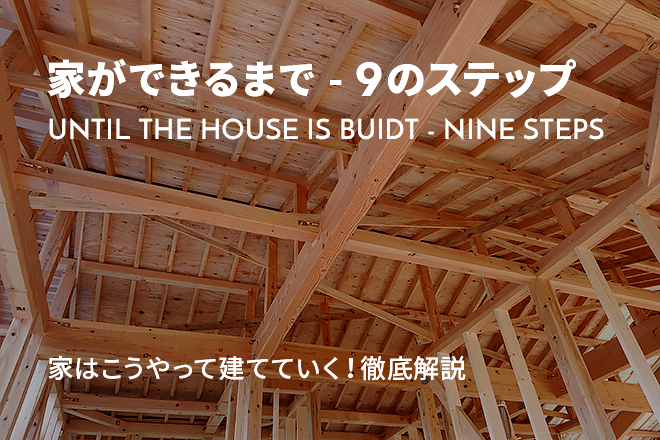 家ができるまで - 9のステップ UNTIL THE HOUSE IS BUIDT - NINE STEPS 家はこうやって建てていく！徹底解説