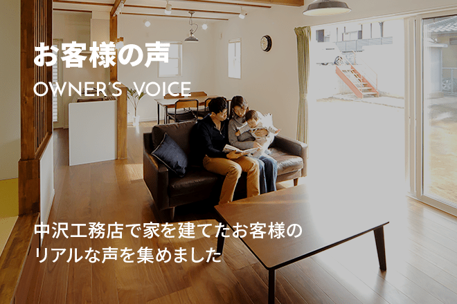 お客様の声 OWNER’S VOICE 中沢工務店で家を建てたお客様のリアルな声を集めました